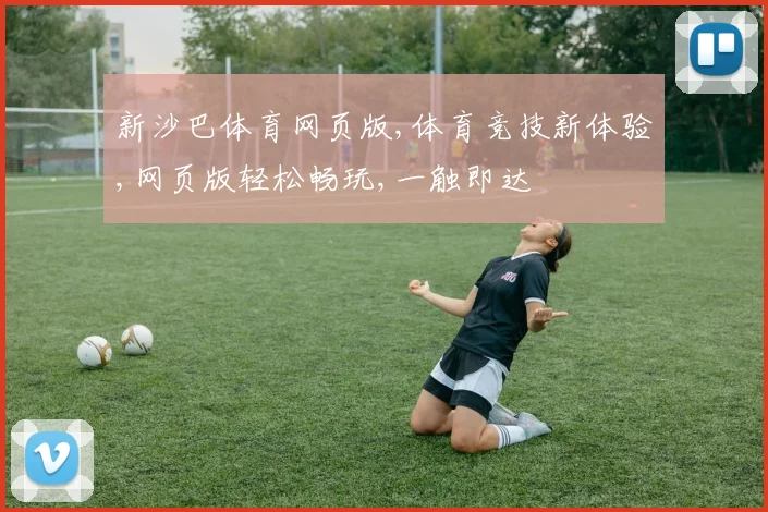 新沙巴体育网页版,体育竞技新体验,网页版轻松畅玩,一触即达